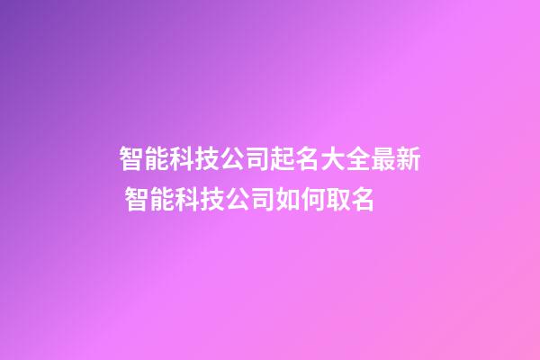 智能科技公司起名大全最新 智能科技公司如何取名-第1張-公司起名-玄機派